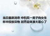 当日最新消息 中科院一男子向女生杯中投放异物 居然是体液太恶心了