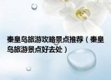 秦皇岛旅游攻略景点推荐（秦皇岛旅游景点好去处）