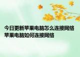 今日更新苹果电脑怎么连接网络 苹果电脑如何连接网络