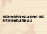 雪糕刺客商标被抢注详细内容 雪糕刺客商标被抢注具体介绍