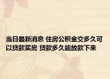 当日最新消息 住房公积金交多久可以贷款买房 贷款多久能放款下来