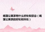 喝蒲公英茶有什么好处和禁忌（喝蒲公英茶的好处和坏处）