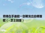 青锋在手谁能一剑屠龙出自哪首歌（- 芝士回答）