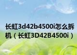 长虹3d42b4500i怎么拆机（长虹3D42B4500i）