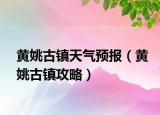 黄姚古镇天气预报（黄姚古镇攻略）