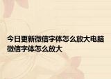 今日更新微信字体怎么放大电脑微信字体怎么放大