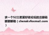 求一个52三星爱好者论坛的注册码谢谢邮箱（chenskvfoxmail.com）