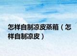 怎样自制凉皮蒸箱（怎样自制凉皮）