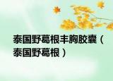 泰国野葛根丰胸胶囊（泰国野葛根）
