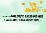vivo s10悬浮球怎么设置单击返回（vivos10pro悬浮球怎么设置）