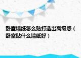 卧室墙纸怎么贴打造出高级感（卧室贴什么墙纸好）