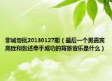 非诚勿扰20130127期（最后一个男嘉宾高铨和张述牵手成功的背景音乐是什么）