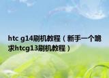 htc g14刷机教程（新手一个跪求htcg13刷机教程）