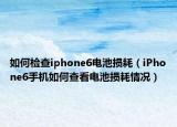 如何检查iphone6电池损耗（iPhone6手机如何查看电池损耗情况）