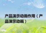 产品演示动画作用（产品演示动画）