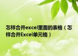 怎样合并excel里面的表格（怎样合并Excel单元格）