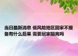 当日最新消息 低风险地区回家不报备有什么后果 需要居家隔离吗