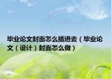 毕业论文封面怎么插进去（毕业论文（设计）封面怎么做）