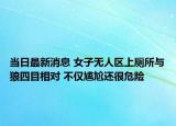 当日最新消息 女子无人区上厕所与狼四目相对 不仅尴尬还很危险