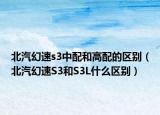 北汽幻速s3中配和高配的区别（北汽幻速S3和S3L什么区别）
