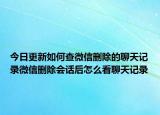 今日更新如何查微信删除的聊天记录微信删除会话后怎么看聊天记录