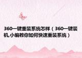 360一键重装系统怎样（360一键装机,小编教你如何快速重装系统）