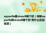 oppor9s跟vivox9哪个好（详解oppor9s和vivox9哪个好 有什么区别优质）