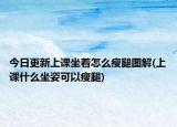 今日更新上课坐着怎么瘦腿图解(上课什么坐姿可以瘦腿)