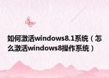 如何激活windows8.1系统（怎么激活windows8操作系统）