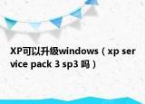 XP可以升级windows（xp service pack 3 sp3 吗）