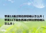 苹果13通过侧边按钮确认怎么弄（苹果11下载东西通过侧边按钮确认怎么弄）
