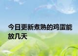今日更新煮熟的鸡蛋能放几天