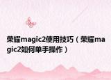 荣耀magic2使用技巧（荣耀magic2如何单手操作）
