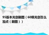 95版本光剑刷图（60级光剑怎么加点（刷图））