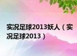 实况足球2013妖人（实况足球2013）