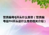 警员编号fj开头什么意思（警员编号是FH开头是什么意思相关介绍）