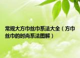 常规大方巾丝巾系法大全（方巾丝巾的时尚系法图解）