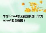 华为nova4怎么截图长图（华为nova4怎么截图）