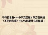 不朽的名曲exo中字完整版（东方卫视的《不朽的名曲》中EXO那期什么时候播）