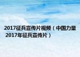 2017征兵宣传片视频（中国力量 2017年征兵宣传片）