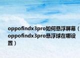oppofindx3pro如何悬浮屏幕（oppofindx3pro悬浮球在哪设置）