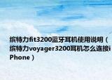 缤特力fit3200蓝牙耳机使用说明（缤特力voyager3200耳机怎么连接iPhone）