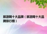 旅游网十大品牌（旅游网十大品牌排行榜）