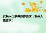 女兵入伍条件身体要求（女兵入伍要求）