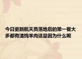今日更新航天员落地后的第一餐大多都有清炖羊肉这是因为什么呢