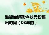谁能告诉我sk状元榜播出时间（08年的）