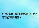 红米7怎么打开双喇叭呢（红米7怎么打开手电筒）