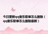 今日更新qq音乐歌单怎么删除（qq音乐歌单怎么删除最新）