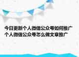 今日更新个人微信公众号如何推广 个人微信公众号怎么做文章推广