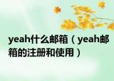 yeah什么邮箱（yeah邮箱的注册和使用）